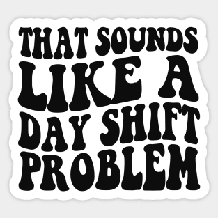 That sounds like a day shift problem, Night Shift Nurse Shirt, Gift for Nurse, Nursing School Student Grad Sticker